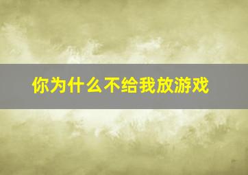 你为什么不给我放游戏