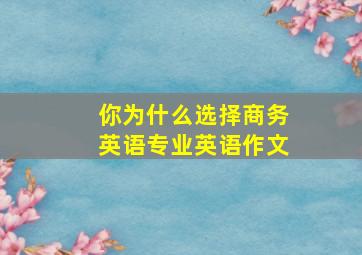 你为什么选择商务英语专业英语作文