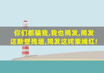 你们都骗我,我也揭发,揭发这断壁残垣,揭发这姹紫嫣红!