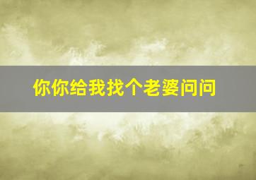 你你给我找个老婆问问