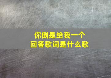 你倒是给我一个回答歌词是什么歌