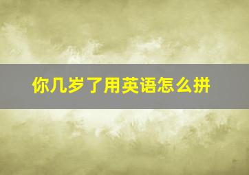 你几岁了用英语怎么拼