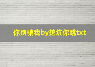 你别骗我by挖坑你跳txt