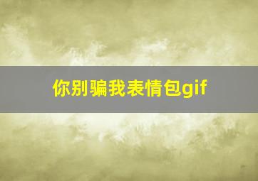 你别骗我表情包gif