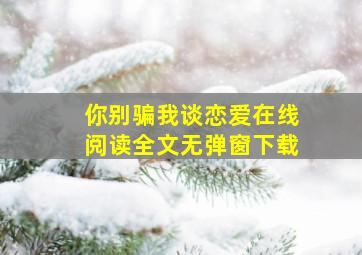 你别骗我谈恋爱在线阅读全文无弹窗下载