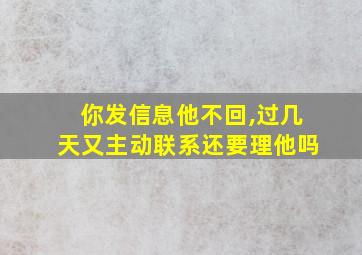 你发信息他不回,过几天又主动联系还要理他吗