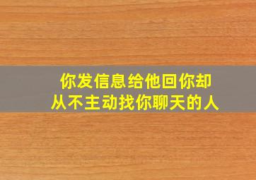 你发信息给他回你却从不主动找你聊天的人