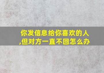 你发信息给你喜欢的人,但对方一直不回怎么办