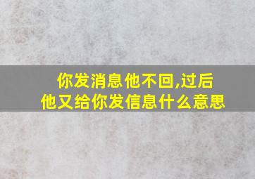 你发消息他不回,过后他又给你发信息什么意思