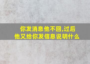 你发消息他不回,过后他又给你发信息说明什么