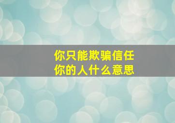 你只能欺骗信任你的人什么意思