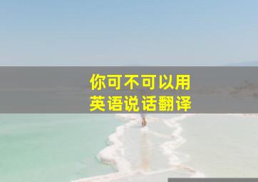 你可不可以用英语说话翻译