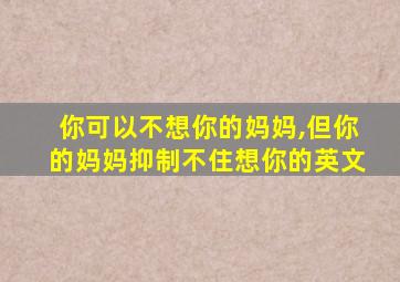 你可以不想你的妈妈,但你的妈妈抑制不住想你的英文