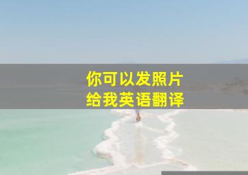 你可以发照片给我英语翻译