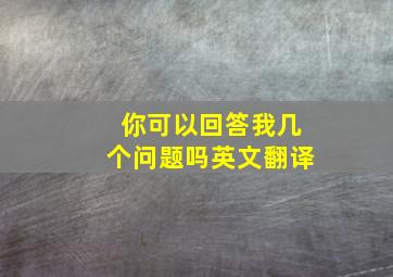 你可以回答我几个问题吗英文翻译