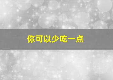 你可以少吃一点