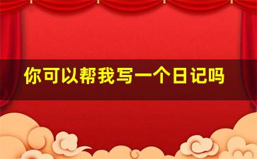 你可以帮我写一个日记吗