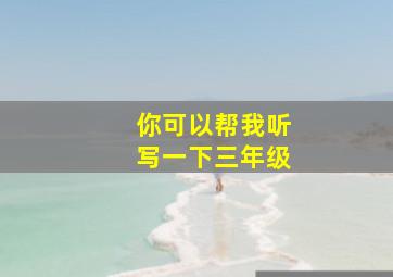 你可以帮我听写一下三年级