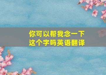 你可以帮我念一下这个字吗英语翻译