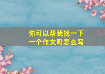 你可以帮我找一下一个作文吗怎么写