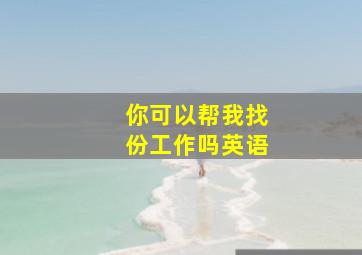 你可以帮我找份工作吗英语