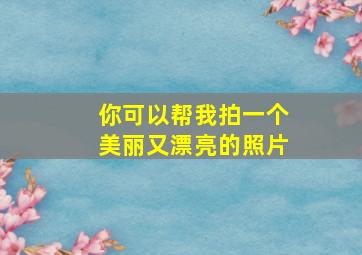 你可以帮我拍一个美丽又漂亮的照片