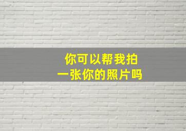 你可以帮我拍一张你的照片吗