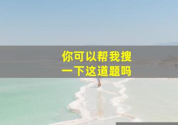 你可以帮我搜一下这道题吗