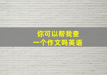 你可以帮我查一个作文吗英语