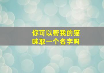 你可以帮我的猫咪取一个名字吗