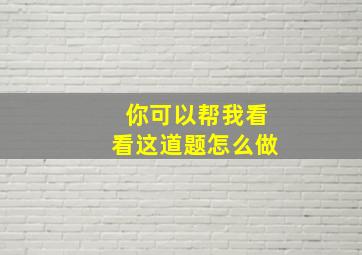 你可以帮我看看这道题怎么做