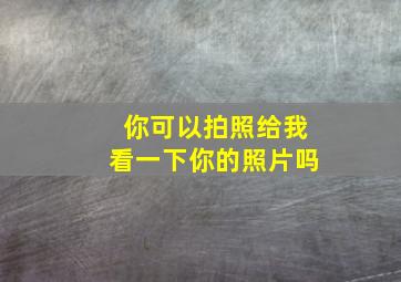 你可以拍照给我看一下你的照片吗