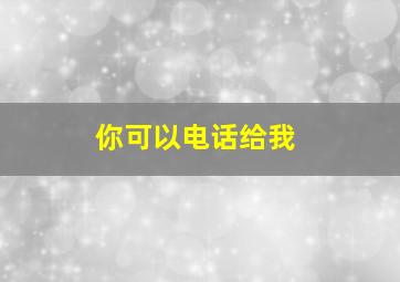 你可以电话给我