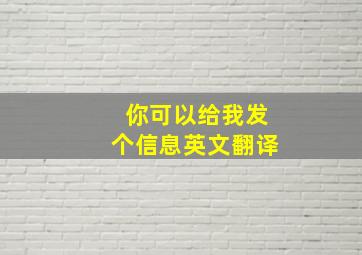 你可以给我发个信息英文翻译