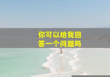 你可以给我回答一个问题吗