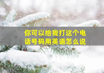 你可以给我打这个电话号码用英语怎么说