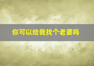 你可以给我找个老婆吗