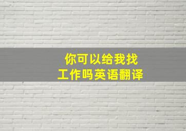 你可以给我找工作吗英语翻译