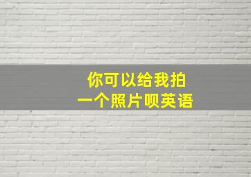 你可以给我拍一个照片呗英语