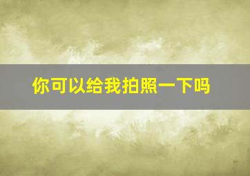 你可以给我拍照一下吗