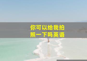 你可以给我拍照一下吗英语