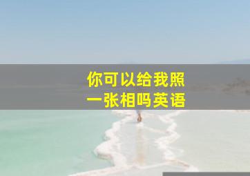 你可以给我照一张相吗英语