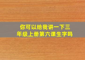 你可以给我讲一下三年级上册第六课生字吗