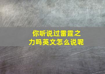 你听说过雷霆之力吗英文怎么说呢