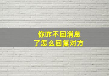 你咋不回消息了怎么回复对方