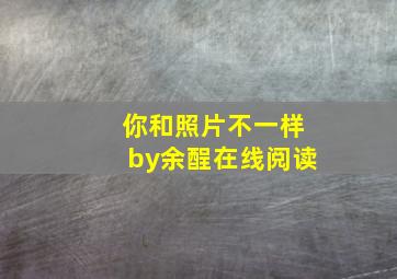 你和照片不一样by余酲在线阅读