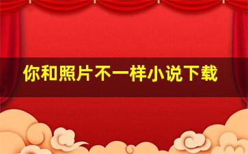 你和照片不一样小说下载