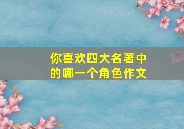 你喜欢四大名著中的哪一个角色作文