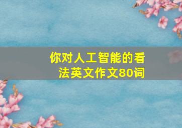 你对人工智能的看法英文作文80词