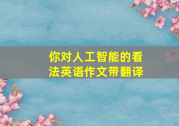 你对人工智能的看法英语作文带翻译